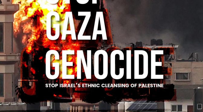 Stop the Genocide on Gaza! Stop Israeli ethnic cleansing of Palestine!